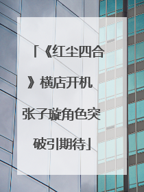 《红尘四合》横店开机 张子璇角色突破引期待