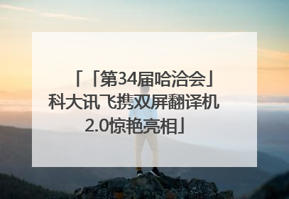 「第34届哈洽会」科大讯飞携双屏翻译机2.0惊艳亮相