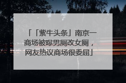 「紫牛头条」南京一商场被曝男厕改女厕，网友热议商场很委屈