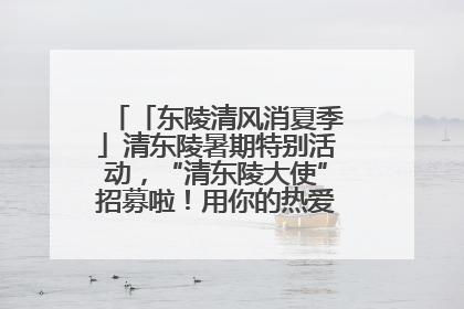 「东陵清风消夏季」清东陵暑期特别活动，“清东陵大使”招募啦！用你的热爱守护世界遗产！