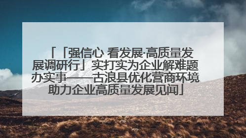 「强信心 看发展·高质量发展调研行」实打实为企业解难题办实事——古浪县优化营商环境助力企业高质量发展见闻