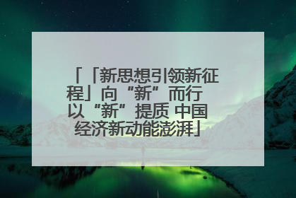 「新思想引领新征程」向“新”而行 以“新”提质 中国经济新动能澎湃