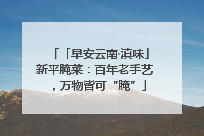 「早安云南·滇味」新平腌菜：百年老手艺，万物皆可“腌”