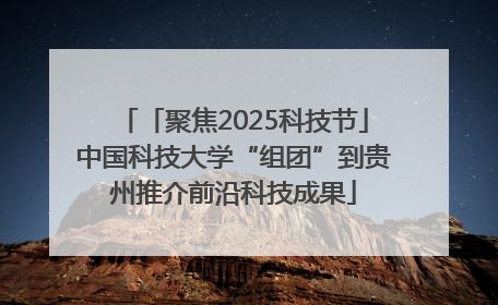 「聚焦2025科技节」中国科技大学“组团”到贵州推介前沿科技成果