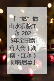 “燃”情山水乐游江永 2025年全国露营大会（湖南・江永）即将启幕