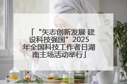 “矢志创新发展 建设科技强国”2025年全国科技工作者日湖南主场活动举行