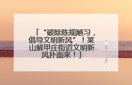 “破除陈规陋习，倡导文明新风”！莱山解甲庄街道文明新风扑面来！