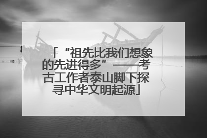 “祖先比我们想象的先进得多”——考古工作者泰山脚下探寻中华文明起源