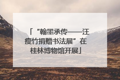“翰墨承传——汪瘦竹捐赠书法展”在桂林博物馆开展