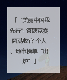 “美丽中国我先行”答题竞赛圆满收官 个人、地市榜单“出炉”