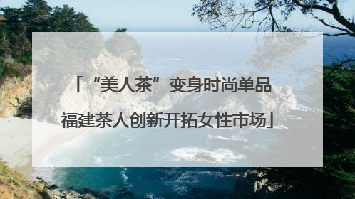 “美人茶”变身时尚单品 福建茶人创新开拓女性市场