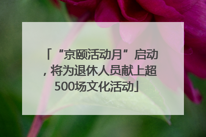 “京颐活动月”启动，将为退休人员献上超500场文化活动