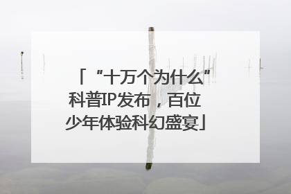 “十万个为什么”科普IP发布，百位少年体验科幻盛宴