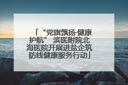“党旗飘扬·健康护航” 滨医附院北海医院开展进盐企筑防线健康服务行动