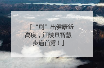 “刷”出健康新高度，江陵县智慧步道首秀！