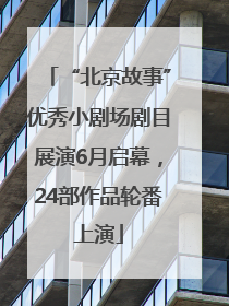 “北京故事”优秀小剧场剧目展演6月启幕，24部作品轮番上演