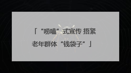 “唠嗑”式宣传 捂紧老年群体“钱袋子”
