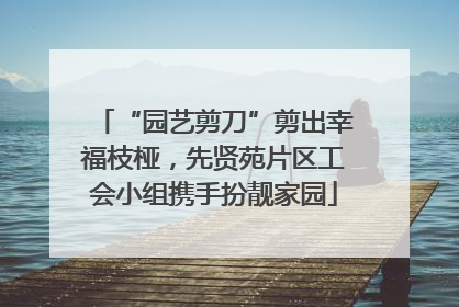 “园艺剪刀”剪出幸福枝桠，先贤苑片区工会小组携手扮靓家园