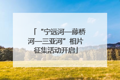 “宁远河—藤桥河—三亚河”相片征集活动开启