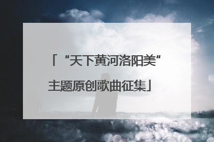 “天下黄河洛阳美”主题原创歌曲征集