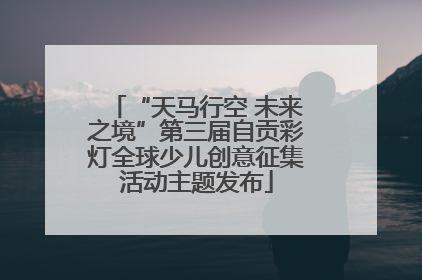 “天马行空 未来之境”第三届自贡彩灯全球少儿创意征集活动主题发布