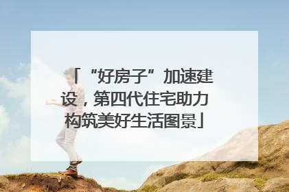“好房子”加速建设，第四代住宅助力构筑美好生活图景