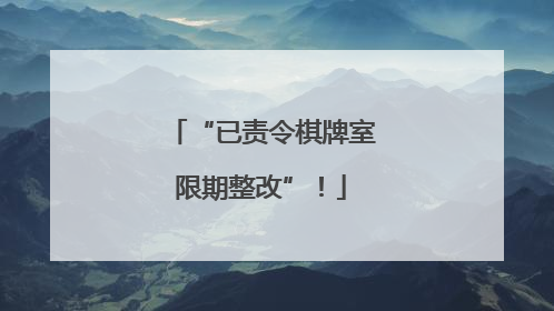 “已责令棋牌室限期整改”！