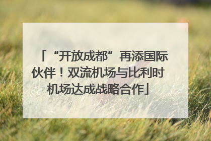 “开放成都”再添国际伙伴！双流机场与比利时机场达成战略合作