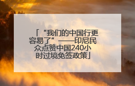 “我们的中国行更容易了”——印尼民众点赞中国240小时过境免签政策