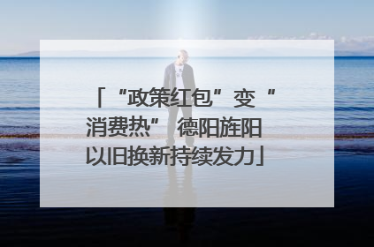 “政策红包”变“消费热” 德阳旌阳以旧换新持续发力