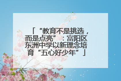 “教育不是挑选，而是点亮”：富阳区东洲中学以新理念培育“五心好少年”