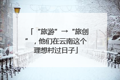 “旅游”→“旅创”，他们在云南这个理想村过日子