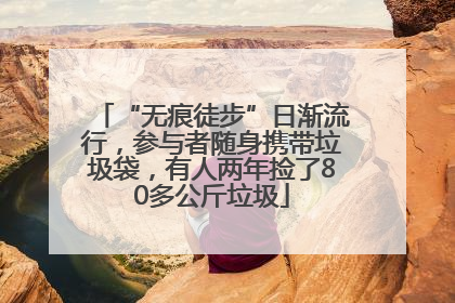 “无痕徒步”日渐流行，参与者随身携带垃圾袋，有人两年捡了80多公斤垃圾
