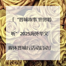 “晋城故事 世界聆听”2025海外华文媒体晋城行活动启动