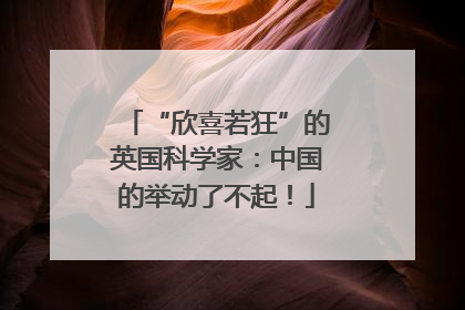 “欣喜若狂”的英国科学家：中国的举动了不起！