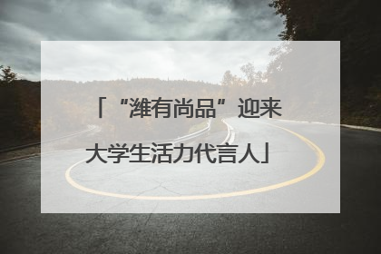 “潍有尚品”迎来大学生活力代言人