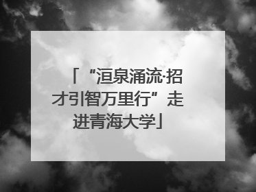 “洹泉涌流·招才引智万里行”走进青海大学