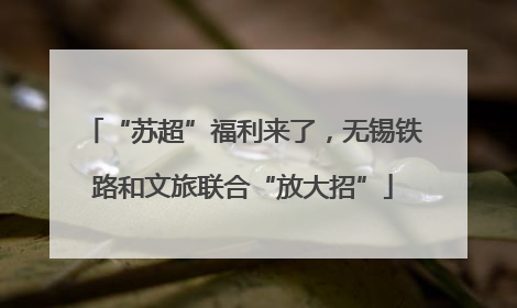 “苏超”福利来了，无锡铁路和文旅联合“放大招”