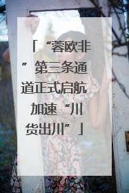 “蓉欧非”第三条通道正式启航 加速“川货出川”