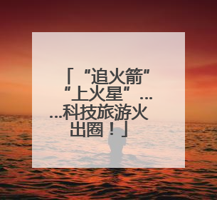 “追火箭”“上火星”……科技旅游火出圈！