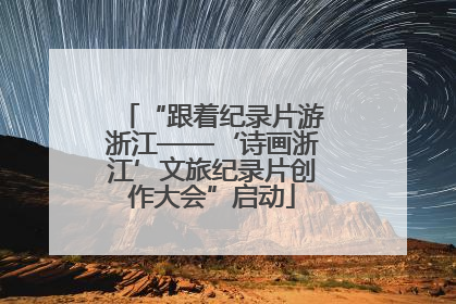 “跟着纪录片游浙江——‘诗画浙江’文旅纪录片创作大会”启动