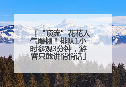 “顶流”花花人气爆棚！排队1小时参观3分钟，游客只敢讲悄悄话