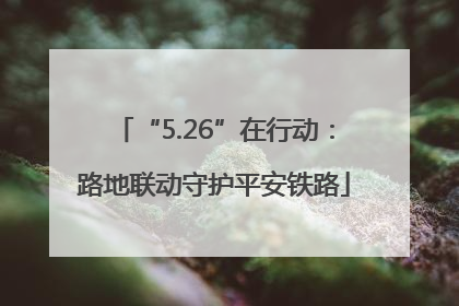 “5.26”在行动：路地联动守护平安铁路