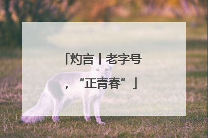 灼言丨老字号，“正青春”