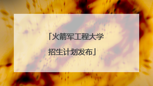 火箭军工程大学招生计划发布