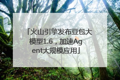 火山引擎发布豆包大模型1.6，加速Agent大规模应用