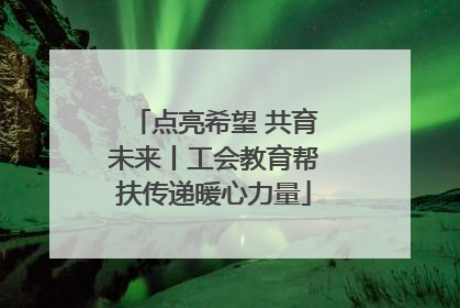 点亮希望 共育未来丨工会教育帮扶传递暖心力量