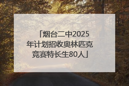 烟台二中2025年计划招收奥林匹克竞赛特长生80人
