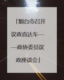 烟台市召开议政直达车——政协委员议政座谈会