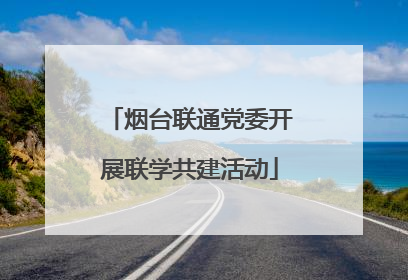 烟台联通党委开展联学共建活动